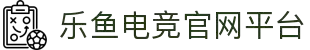乐鱼电竞(中国)-全球领先的电竞赛事平台